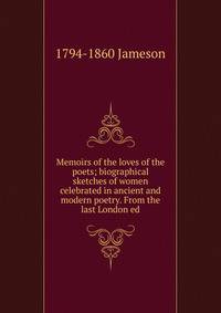 Memoirs of the loves of the poets; biographical sketches of women celebrated in ancient and modern poetry. From the last London ed