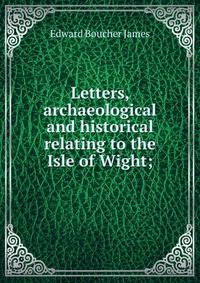 Letters, archaeological and historical relating to the Isle of Wight;
