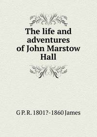 The life and adventures of John Marstow Hall