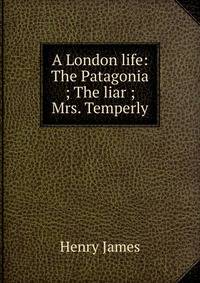 A London life: The Patagonia ; The liar ; Mrs. Temperly