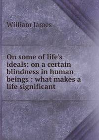 On some of life's ideals: on a certain blindness in human beings : what makes a life significant