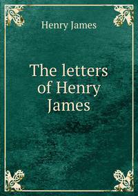The letters of Henry James