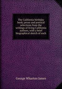 The California birthday book; prose and poetical selections from the writings of living California authors, with a brief biographical sketch of each