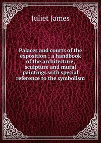 Palaces and courts of the exposition ; a handbook of the architecture, sculpture and mural paintings with special reference to the symbolism