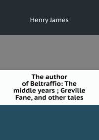 The author of Beltraffio: The middle years ; Greville Fane, and other tales