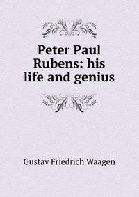 Peter Paul Rubens: his life and genius
