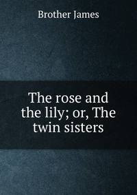 The rose and the lily; or, The twin sisters