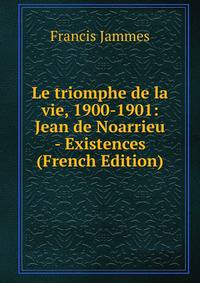 Le triomphe de la vie, 1900-1901: Jean de Noarrieu - Existences (French Edition)