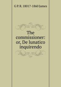 The commissioner: or, De lunatico inquirendo