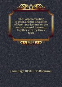 The Gospel according to Peter, and the Revelation of Peter: two lectures on the newly recovered fragments, together with the Greek texts