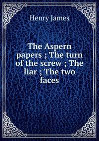 The Aspern papers ; The turn of the screw ; The liar ; The two faces