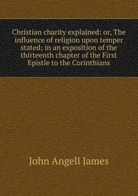 Christian charity explained: or, The influence of religion upon temper stated; in an exposition of the thirteenth chapter of the First Epistle to the Corinthians