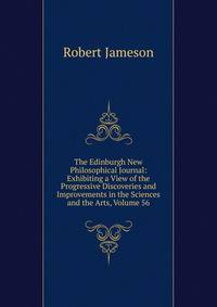 The Edinburgh New Philosophical Journal: Exhibiting a View of the Progressive Discoveries and Improvements in the Sciences and the Arts, Volume 56