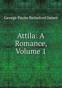 Attila: A Romance, Volume 1