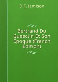 Bertrand Du Guesclin Et Son Epoque (French Edition)