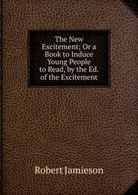 The New Excitement; Or a Book to Induce Young People to Read, by the Ed. of the Excitement
