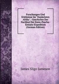 Forschungen Und Erlebnisse Im "Dunkelsten Afrika".: Geschichte Der Nachhut Der Emin-Pascha-Entsatz-Expedition (German Edition)