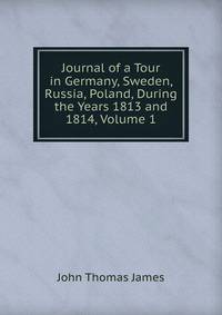 Journal of a Tour in Germany, Sweden, Russia, Poland, During the Years 1813 and 1814, Volume 1