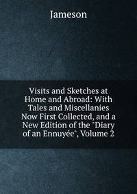 Visits and Sketches at Home and Abroad: With Tales and Miscellanies Now First Collected, and a New Edition of the "Diary of an Ennuy?e", Volume 2
