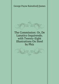 The Commission: Or, De Lunatico Inquirendo. with Twenty-Eight Illustrations On Steel by Phiz