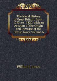 The Naval History of Great Britain, from . 1793, to . 1820, with an Account of the Origin and Increase of the British Navy, Volume 6