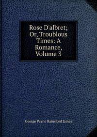 Rose D'albret; Or, Troublous Times: A Romance, Volume 3