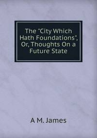 The "City Which Hath Foundations", Or, Thoughts On a Future State