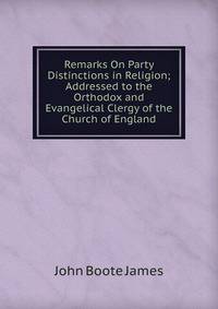 Remarks On Party Distinctions in Religion; Addressed to the Orthodox and Evangelical Clergy of the Church of England