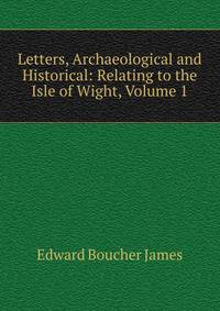Letters, Archaeological and Historical: Relating to the Isle of Wight, Volume 1