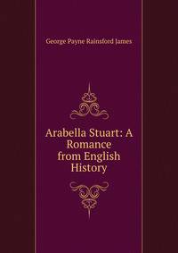 Arabella Stuart: A Romance from English History