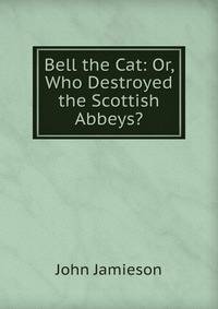 Bell the Cat: Or, Who Destroyed the Scottish Abbeys?