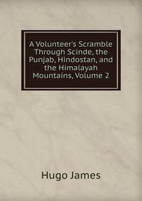 A Volunteer's Scramble Through Scinde, the Punjab, Hindostan, and the Himalayah Mountains, Volume 2