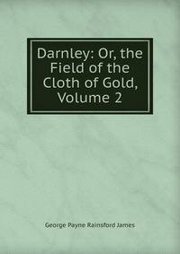 Darnley: Or, the Field of the Cloth of Gold, Volume 2