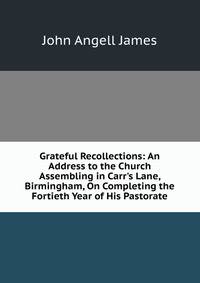Grateful Recollections: An Address to the Church Assembling in Carr's Lane, Birmingham, On Completing the Fortieth Year of His Pastorate