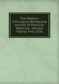 The Medico-Chirurgical Review,and Journal of Practical Medicine Volume Twenty-Five 1836