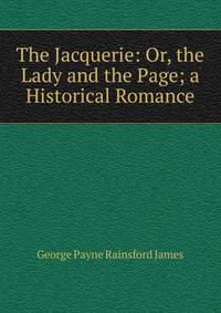 The Jacquerie: Or, the Lady and the Page; a Historical Romance