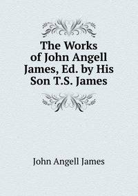 The Works of John Angell James, Ed. by His Son T.S. James.