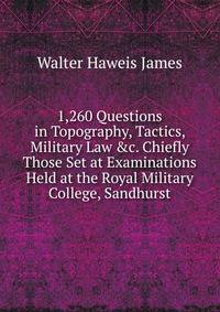 1,260 Questions in Topography, Tactics, Military Law &amp;c. Chiefly Those Set at Examinations Held at the Royal Military College, Sandhurst
