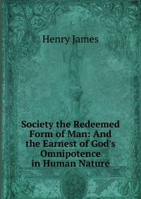 Society the Redeemed Form of Man: And the Earnest of God's Omnipotence in Human Nature
