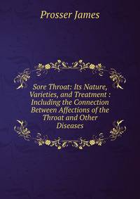 Sore Throat: Its Nature, Varieties, and Treatment : Including the Connection Between Affections of the Throat and Other Diseases