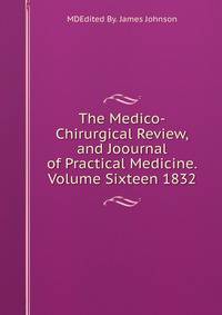 The Medico-Chirurgical Review,and Joournal of Practical Medicine.Volume Sixteen 1832