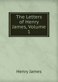 The Letters of Henry James, Volume 1