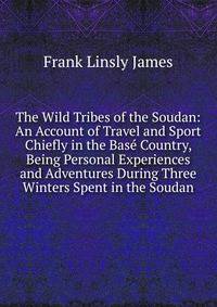 The Wild Tribes of the Soudan: An Account of Travel and Sport Chiefly in the Base Country, Being Personal Experiences and Adventures During Three Winters Spent in the Soudan