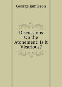 Discussions On the Atonement: Is It Vicarious?
