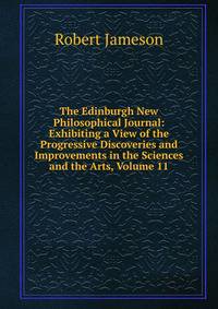 The Edinburgh New Philosophical Journal: Exhibiting a View of the Progressive Discoveries and Improvements in the Sciences and the Arts, Volume 11