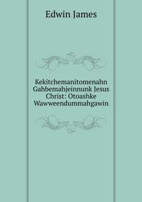 Kekitchemanitomenahn Gahbemahjeinnunk Jesus Christ: Otoashke Wawweendummahgawin