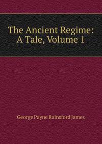 The Ancient Regime: A Tale, Volume 1