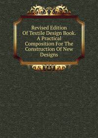 Revised Edition Of Textile Design Book. A Practical Composition For The Construction Of New Designs