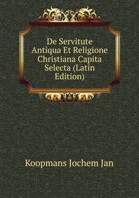 De Servitute Antiqua Et Religione Christiana Capita Selecta (Latin Edition)
