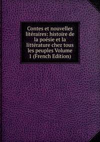 Contes et nouvelles literaires: histoire de la poesie et la litterature chez tous les peuples Volume 1 (French Edition)